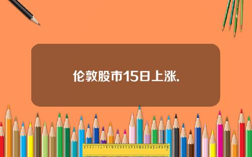 伦敦股市15日上涨.