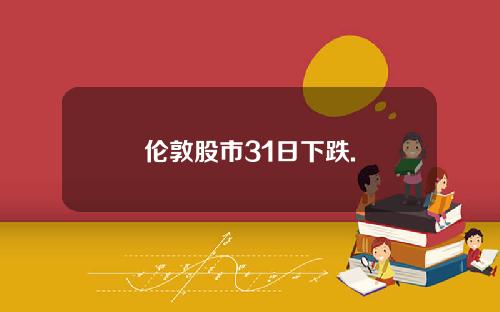 伦敦股市31日下跌.