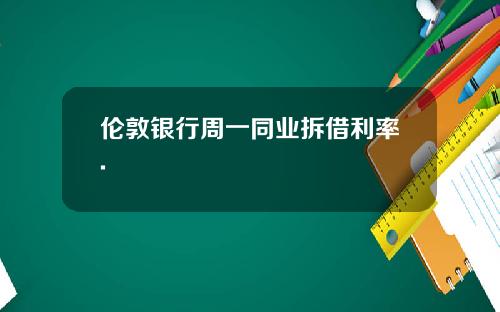 伦敦银行周一同业拆借利率.