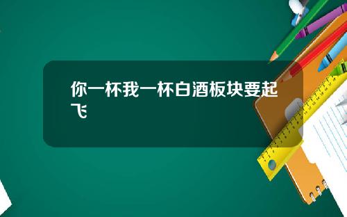 你一杯我一杯白酒板块要起飞