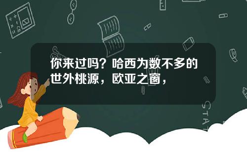 你来过吗？哈西为数不多的世外桃源，欧亚之窗，