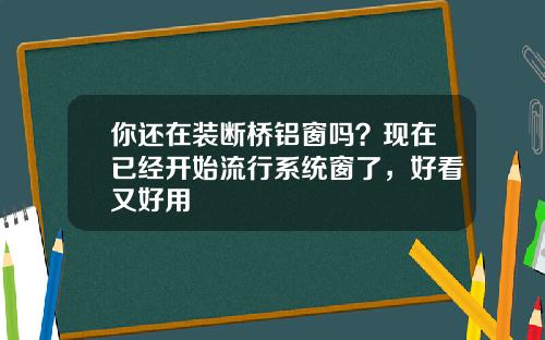 你还在装断桥铝窗吗？现在已经开始流行系统窗了，好看又好用