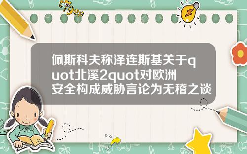 佩斯科夫称泽连斯基关于quot北溪2quot对欧洲安全构成威胁言论为无稽之谈