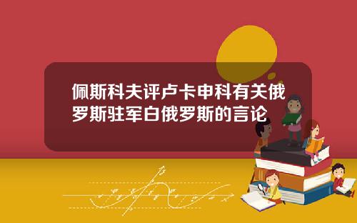 佩斯科夫评卢卡申科有关俄罗斯驻军白俄罗斯的言论