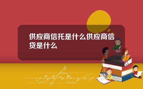 供应商信托是什么供应商信贷是什么