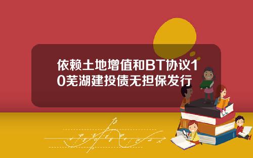 依赖土地增值和BT协议10芜湖建投债无担保发行