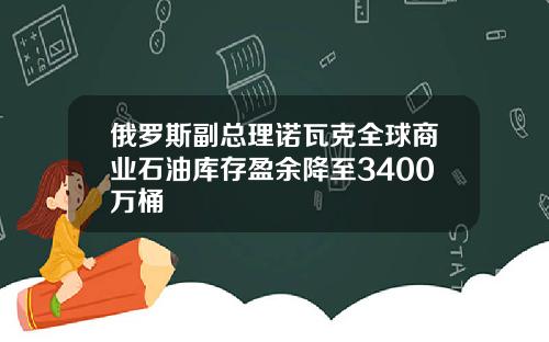 俄罗斯副总理诺瓦克全球商业石油库存盈余降至3400万桶
