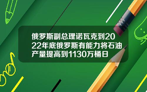 俄罗斯副总理诺瓦克到2022年底俄罗斯有能力将石油产量提高到1130万桶日