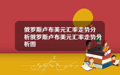 俄罗斯卢布美元汇率走势分析俄罗斯卢布美元汇率走势分析图
