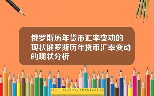 俄罗斯历年货币汇率变动的现状俄罗斯历年货币汇率变动的现状分析