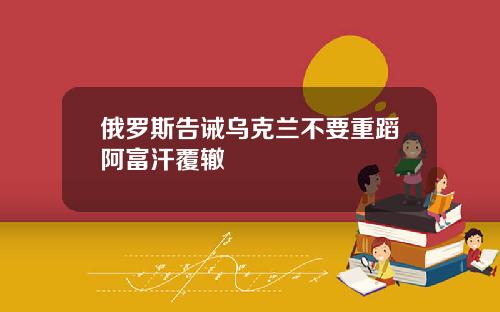 俄罗斯告诫乌克兰不要重蹈阿富汗覆辙