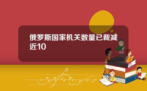 俄罗斯国家机关数量已裁减近10