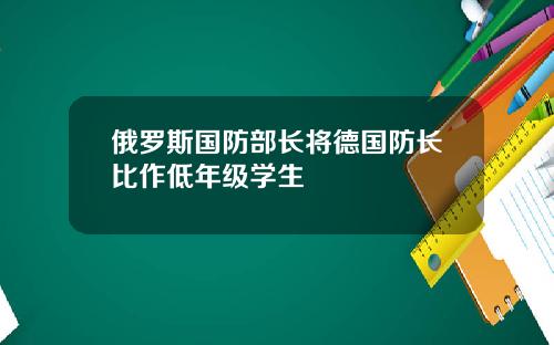 俄罗斯国防部长将德国防长比作低年级学生