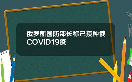 俄罗斯国防部长称已接种俄COVID19疫