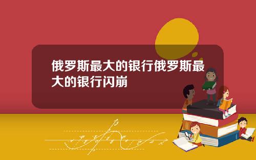 俄罗斯最大的银行俄罗斯最大的银行闪崩