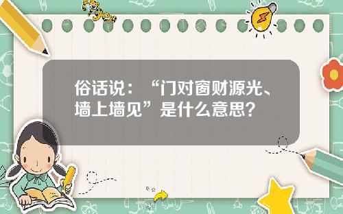 俗话说：“门对窗财源光、墙上墙见”是什么意思？