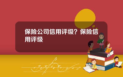 保险公司信用评级？保险信用评级