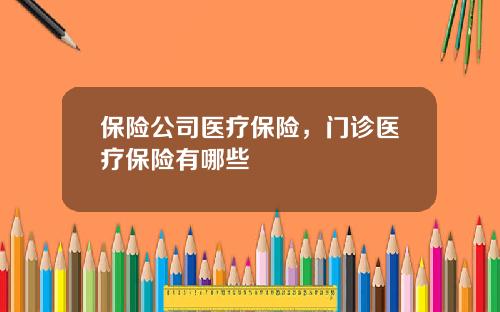 保险公司医疗保险，门诊医疗保险有哪些
