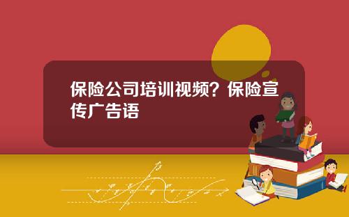 保险公司培训视频？保险宣传广告语