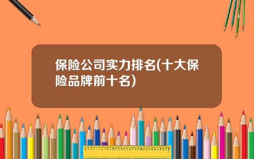 保险公司实力排名(十大保险品牌前十名)