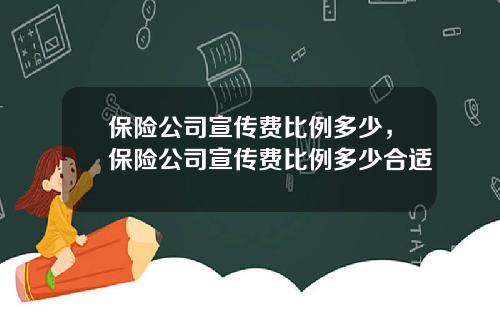 保险公司宣传费比例多少，保险公司宣传费比例多少合适