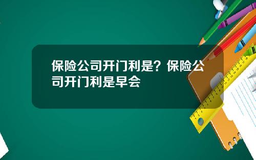 保险公司开门利是？保险公司开门利是早会