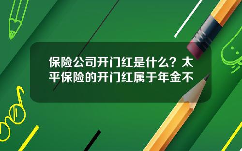保险公司开门红是什么？太平保险的开门红属于年金不