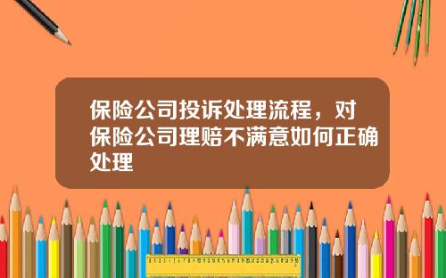 保险公司投诉处理流程，对保险公司理赔不满意如何正确处理