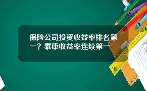 保险公司投资收益率排名第一？泰康收益率连续第一
