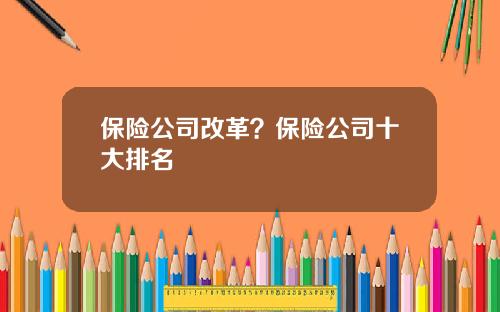 保险公司改革？保险公司十大排名