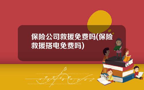 保险公司救援免费吗(保险救援搭电免费吗)