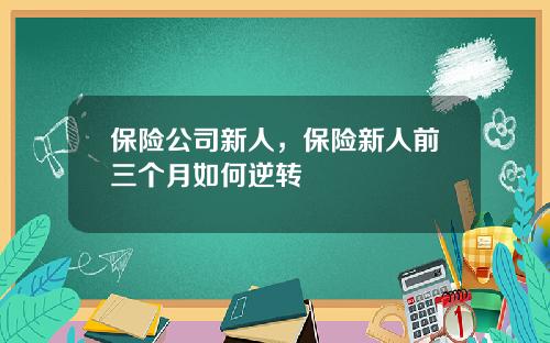 保险公司新人，保险新人前三个月如何逆转