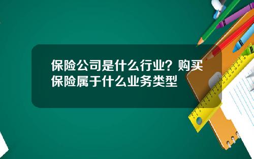 保险公司是什么行业？购买保险属于什么业务类型