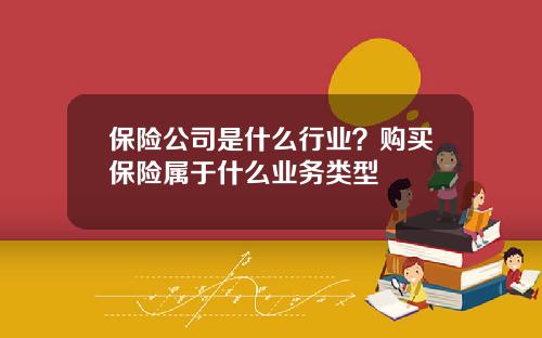 保险公司是什么行业？购买保险属于什么业务类型