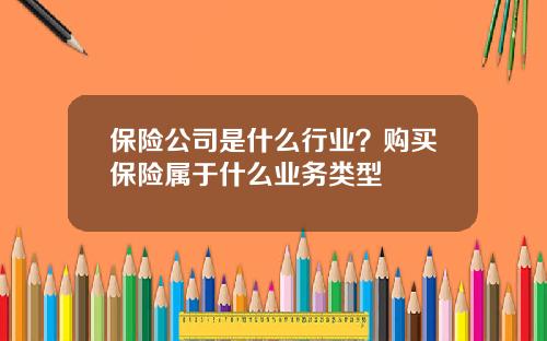 保险公司是什么行业？购买保险属于什么业务类型