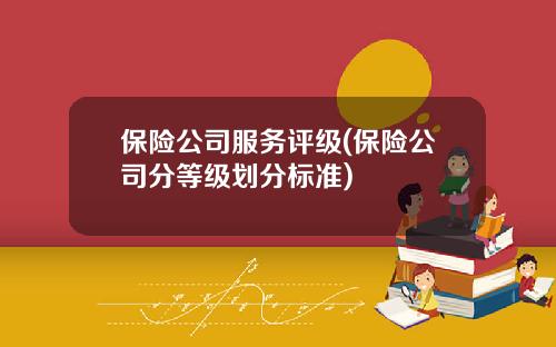 保险公司服务评级(保险公司分等级划分标准)