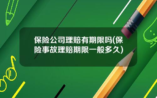 保险公司理赔有期限吗(保险事故理赔期限一般多久)