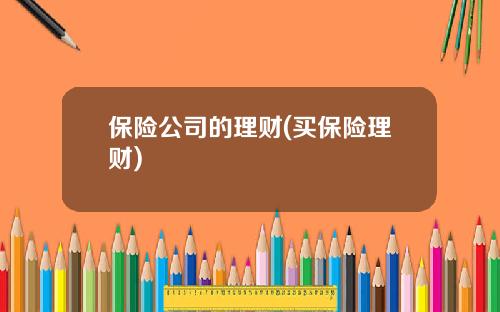 保险公司的理财(买保险理财)