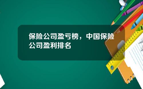 保险公司盈亏榜，中国保险公司盈利排名