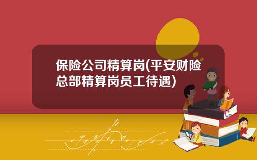 保险公司精算岗(平安财险总部精算岗员工待遇)
