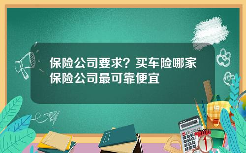 保险公司要求？买车险哪家保险公司最可靠便宜