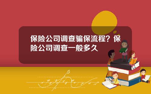 保险公司调查骗保流程？保险公司调查一般多久