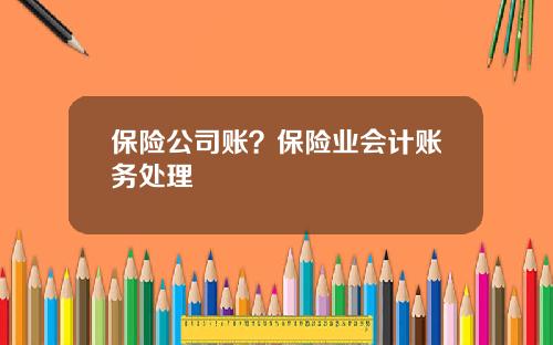保险公司账？保险业会计账务处理
