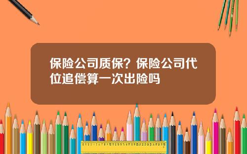 保险公司质保？保险公司代位追偿算一次出险吗
