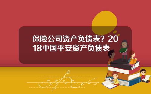 保险公司资产负债表？2018中国平安资产负债表