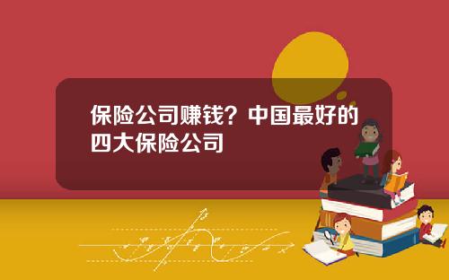 保险公司赚钱？中国最好的四大保险公司