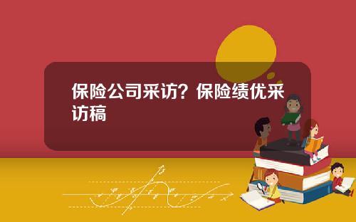 保险公司采访？保险绩优采访稿