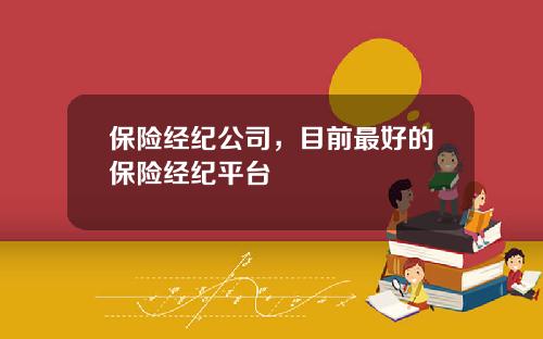 保险经纪公司，目前最好的保险经纪平台