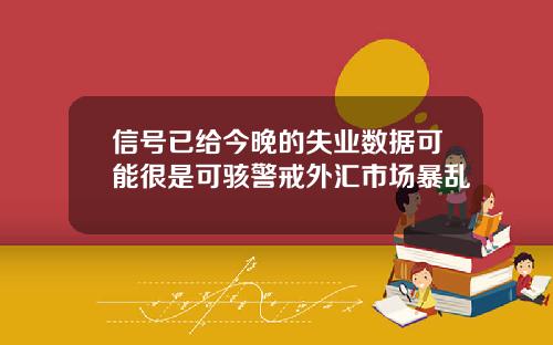 信号已给今晚的失业数据可能很是可骇警戒外汇市场暴乱