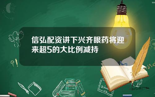 信弘配资讲下兴齐眼药将迎来超5的大比例减持